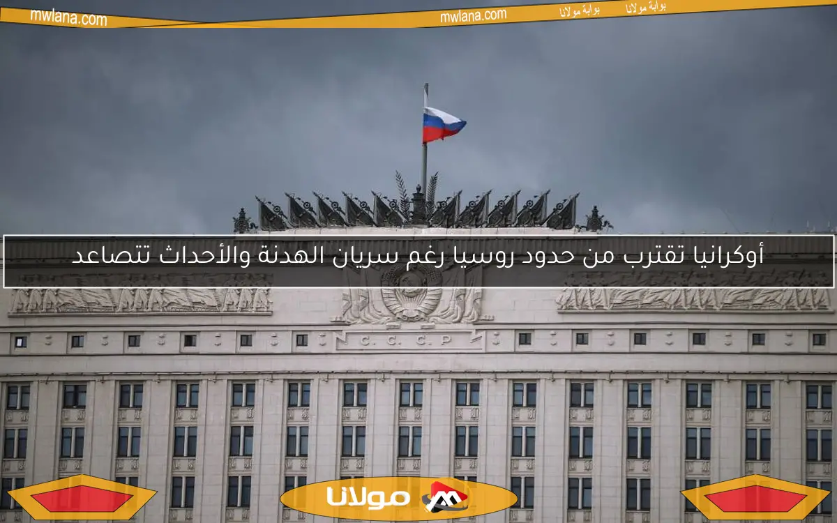 أوكرانيا تقترب من حدود روسيا رغم سريان الهدنة والأحداث تتصاعد