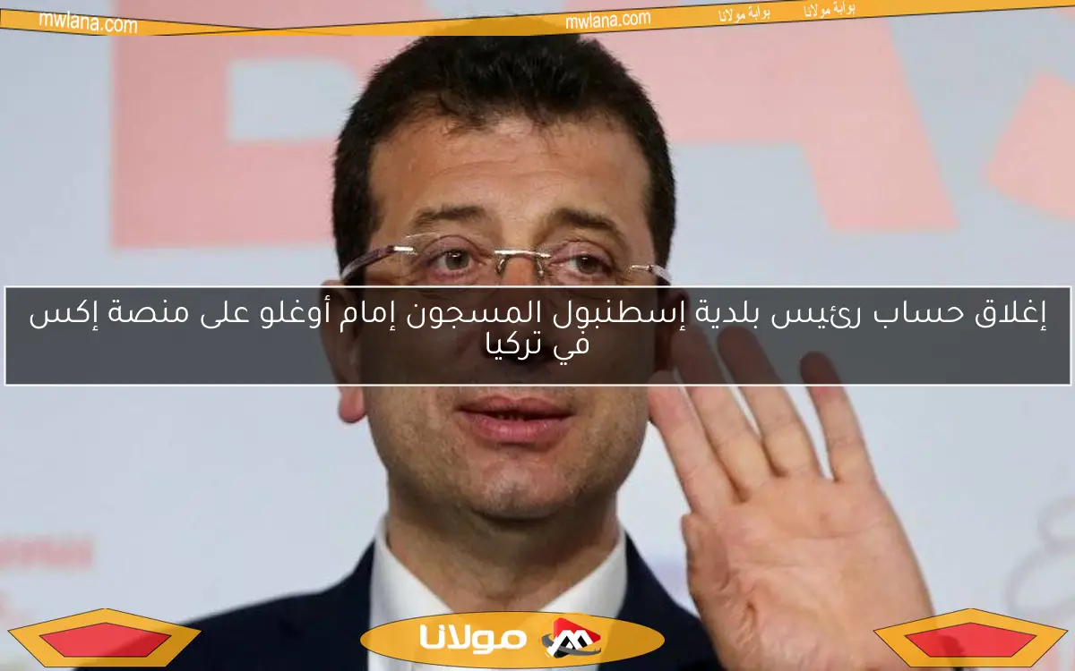إغلاق حساب رئيس بلدية إسطنبول المسجون إمام أوغلو على منصة إكس في تركيا