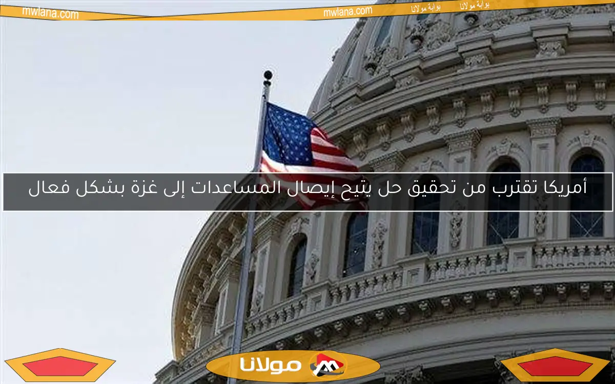 أمريكا تقترب من تحقيق حل يتيح إيصال المساعدات إلى غزة بشكل فعال