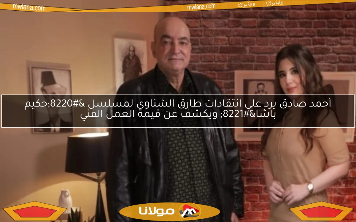 أحمد صادق يرد على انتقادات طارق الشناوي لمسلسل “حكيم باشا” ويكشف عن قيمة العمل الفني