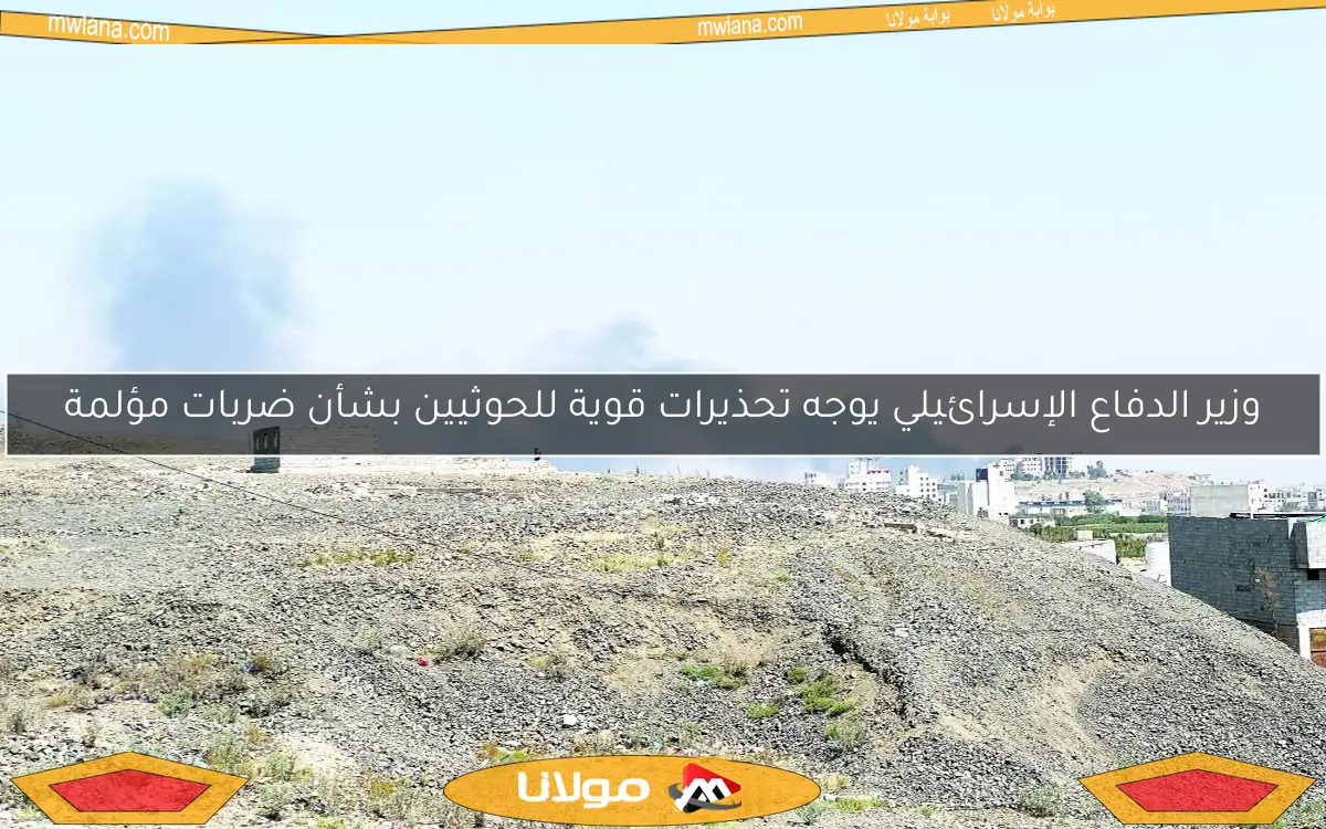 وزير الدفاع الإسرائيلي يوجه تحذيرات قوية للحوثيين بشأن ضربات مؤلمة