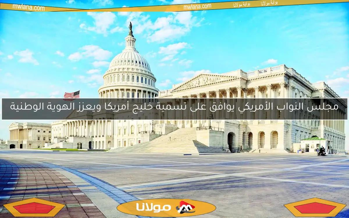 مجلس النواب الأمريكي يوافق على تسمية خليج أمريكا ويعزز الهوية الوطنية