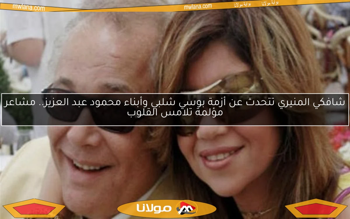 شافكي المنيري تتحدث عن أزمة بوسي شلبي وأبناء محمود عبد العزيز.. مشاعر مؤلمة تلامس القلوب
