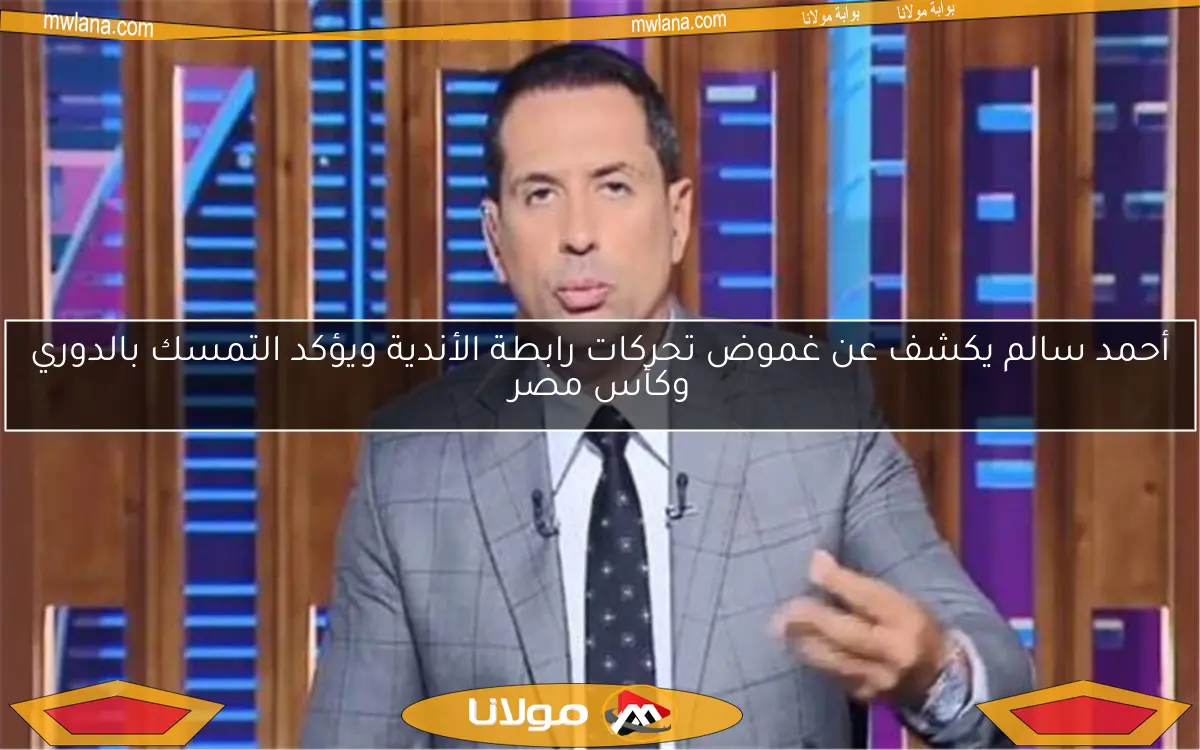 أحمد سالم يكشف عن غموض تحركات رابطة الأندية ويؤكد التمسك بالدوري وكأس مصر