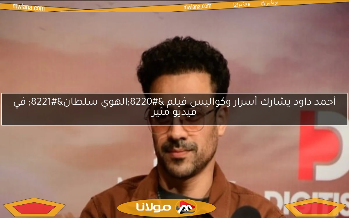 أحمد داود يشارك أسرار وكواليس فيلم “الهوي سلطان” في فيديو مثير