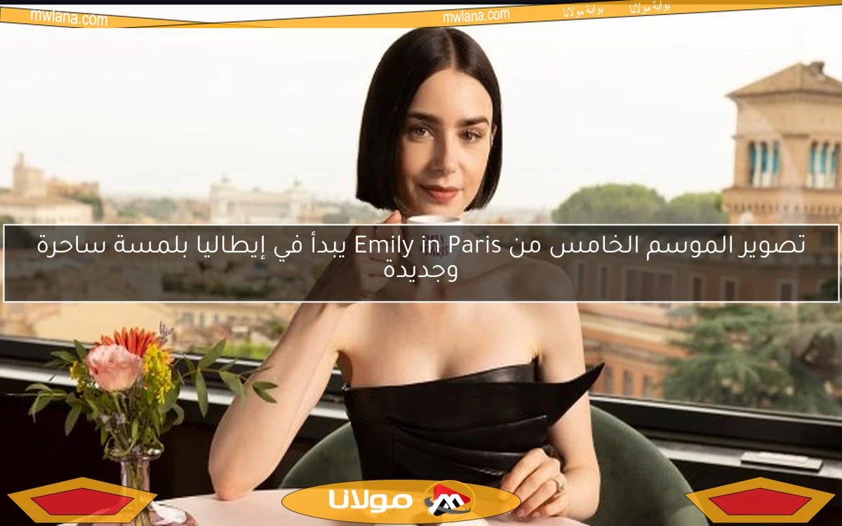 تصوير الموسم الخامس من Emily in Paris يبدأ في إيطاليا بلمسة ساحرة وجديدة