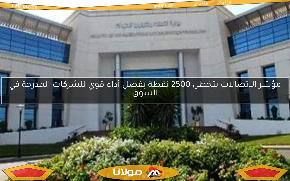 مؤشر الاتصالات يتخطى 2500 نقطة بفضل أداء قوي للشركات المدرجة في السوق