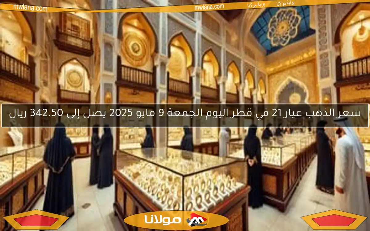 سعر الذهب عيار 21 في قطر اليوم الجمعة 9 مايو 2025 يصل إلى 342.50 ريال