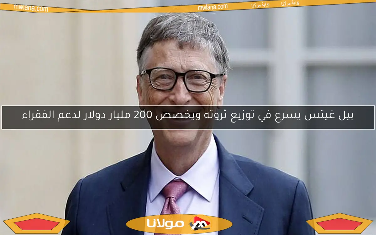 بيل غيتس يسرع في توزيع ثروته ويخصص 200 مليار دولار لدعم الفقراء