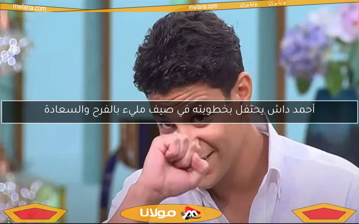 أحمد داش يحتفل بخطوبته في صيف مليء بالفرح والسعادة