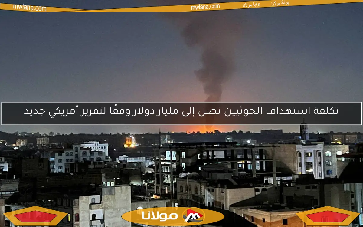 تكلفة استهداف الحوثيين تصل إلى مليار دولار وفقًا لتقرير أمريكي جديد