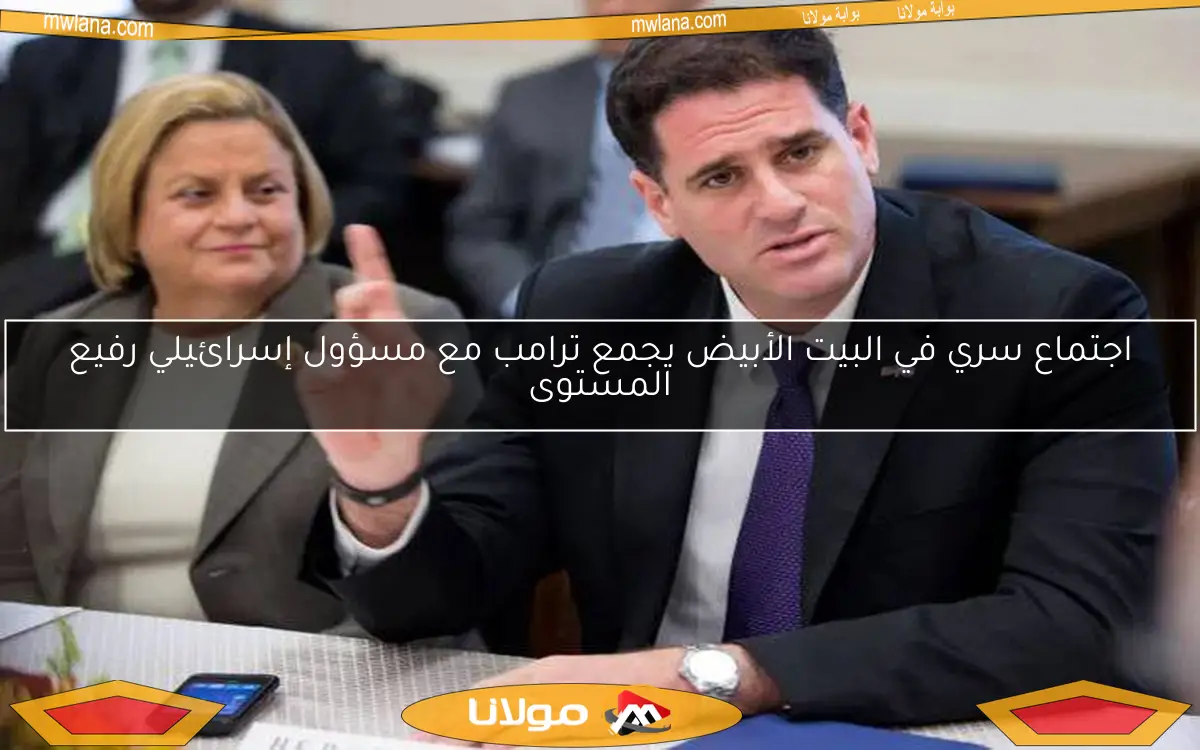 اجتماع سري في البيت الأبيض يجمع ترامب مع مسؤول إسرائيلي رفيع المستوى