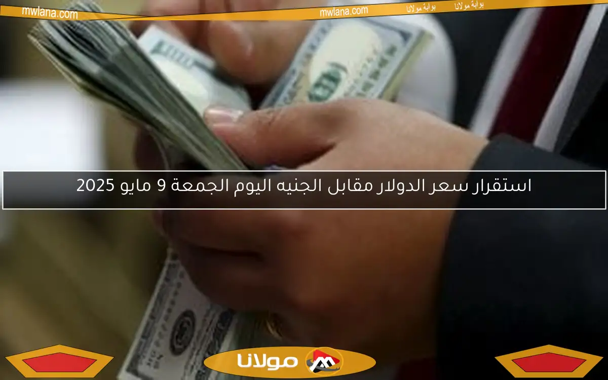 استقرار سعر الدولار مقابل الجنيه اليوم الجمعة 9 مايو 2025