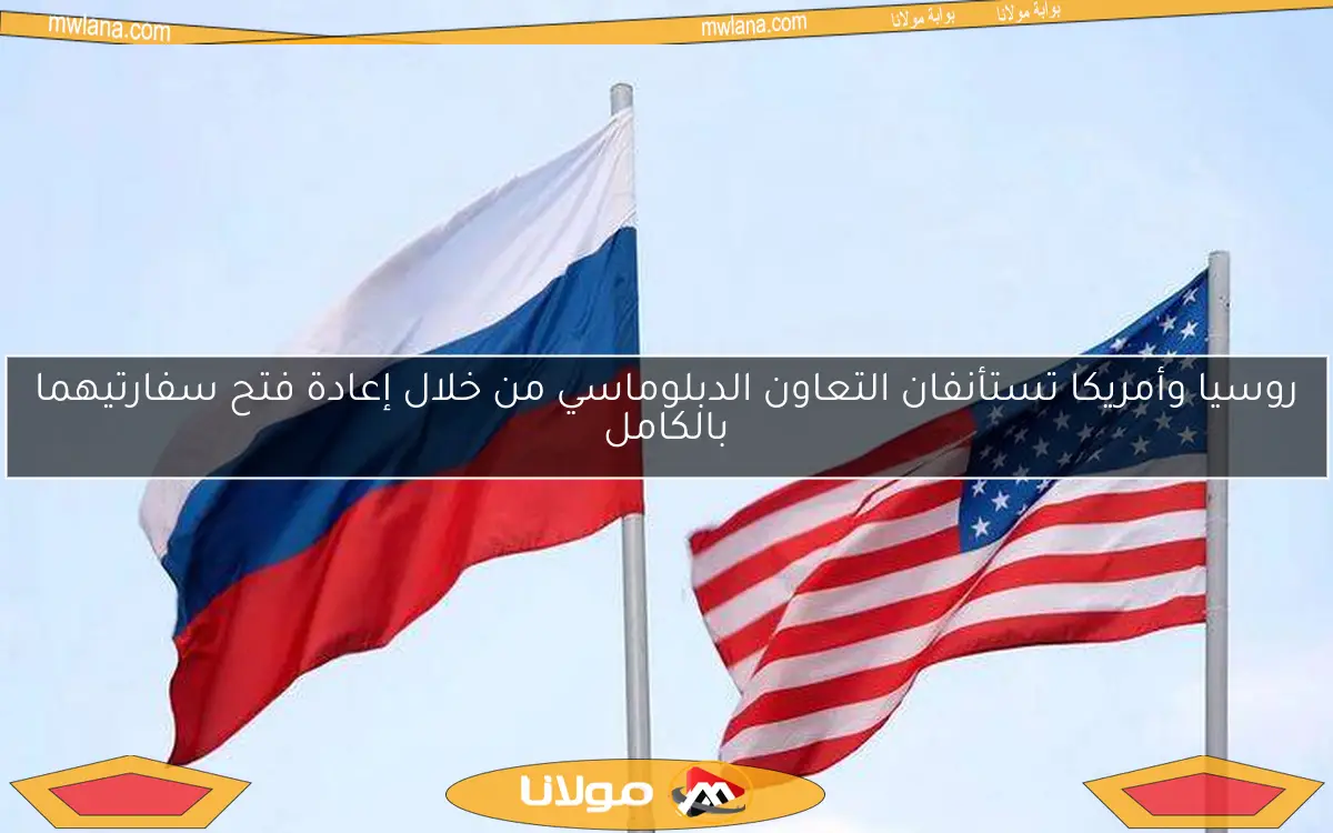 روسيا وأمريكا تستأنفان التعاون الدبلوماسي من خلال إعادة فتح سفارتيهما بالكامل