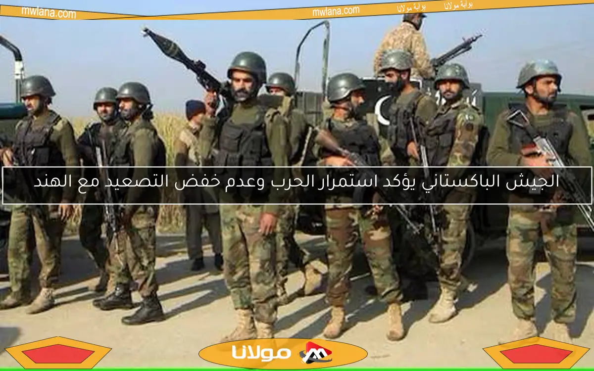 الجيش الباكستاني يؤكد استمرار الحرب وعدم خفض التصعيد مع الهند