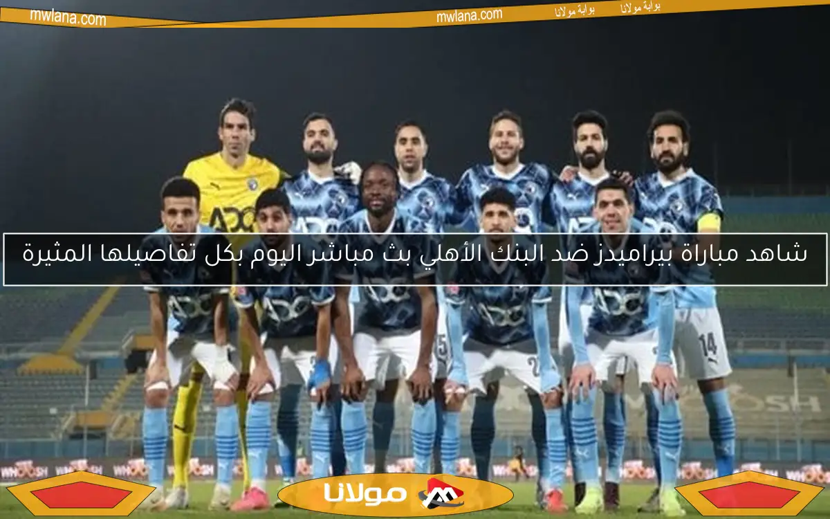 شاهد مباراة بيراميدز ضد البنك الأهلي بث مباشر اليوم بكل تفاصيلها المثيرة