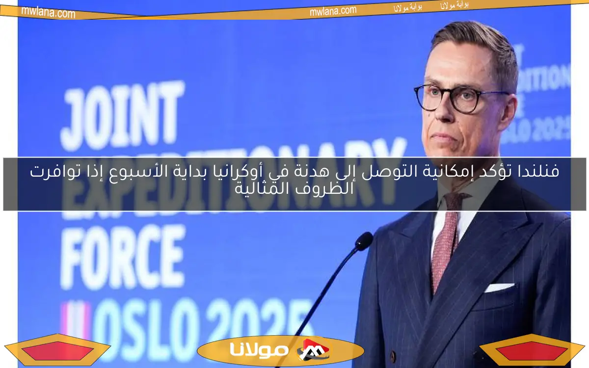 فنلندا تؤكد إمكانية التوصل إلى هدنة في أوكرانيا بداية الأسبوع إذا توافرت الظروف المثالية