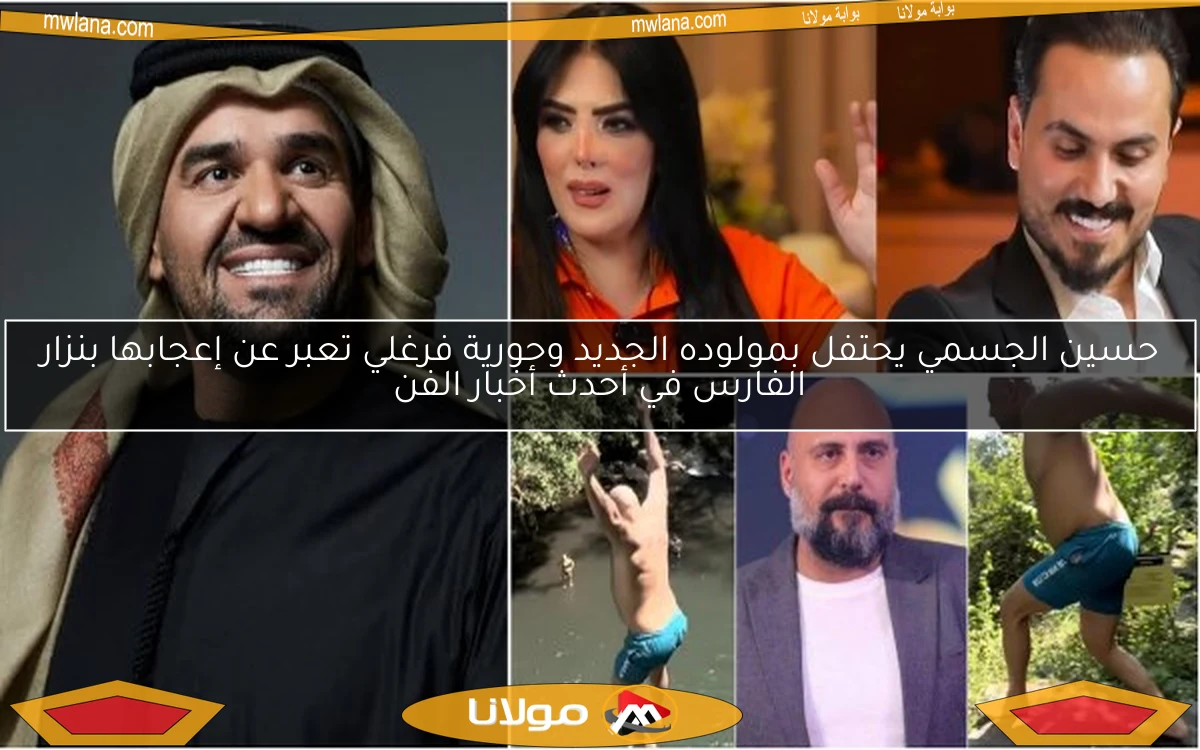 حسين الجسمي يحتفل بمولوده الجديد وحورية فرغلي تعبر عن إعجابها بنزار الفارس في أحدث أخبار الفن