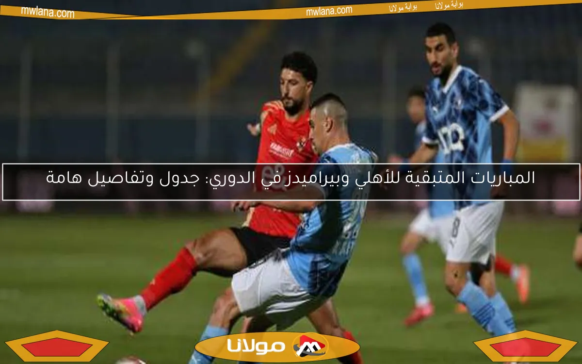 المباريات المتبقية للأهلي وبيراميدز في الدوري: جدول وتفاصيل هامة
