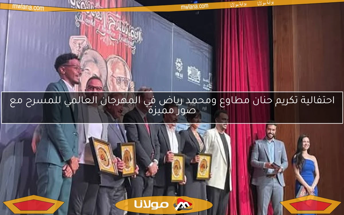 احتفالية تكريم حنان مطاوع ومحمد رياض في المهرجان العالمي للمسرح مع صور مميزة