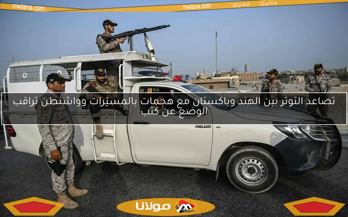 تصاعد التوتر بين الهند وباكستان مع هجمات بالمسيّرات وواشنطن تراقب الوضع عن كثب