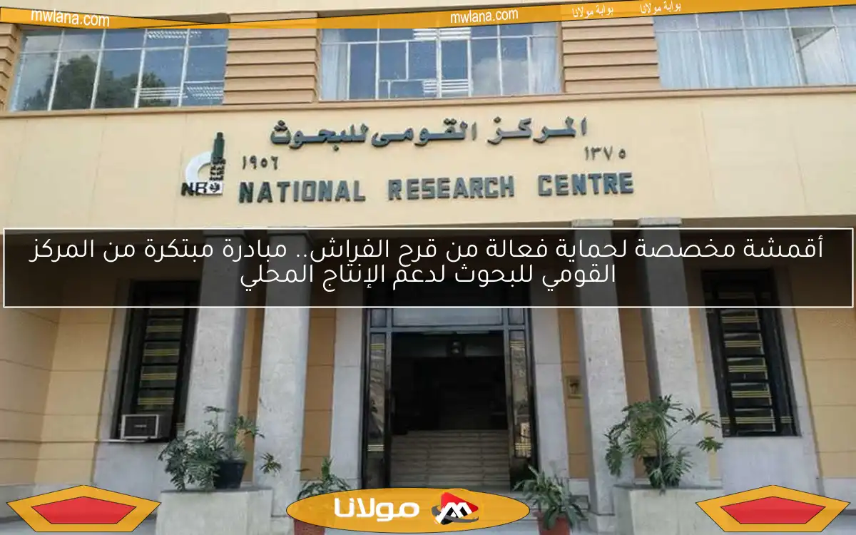 أقمشة مخصصة لحماية فعالة من قرح الفراش.. مبادرة مبتكرة من المركز القومي للبحوث لدعم الإنتاج المحلي
