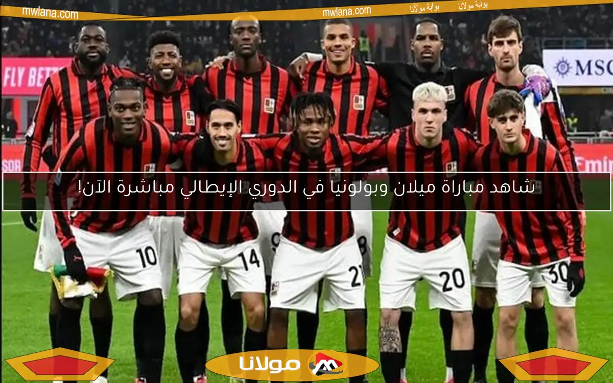 شاهد مباراة ميلان وبولونيا في الدوري الإيطالي مباشرة الآن!