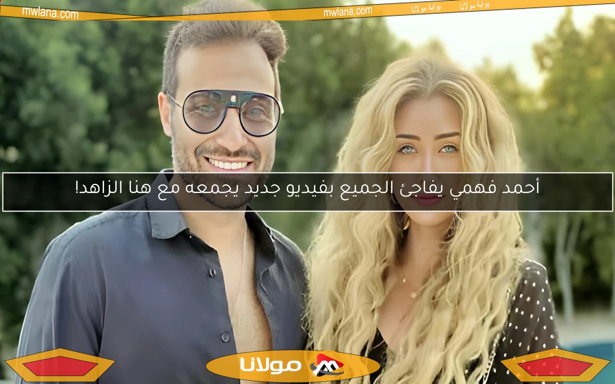 أحمد فهمي يفاجئ الجميع بفيديو جديد يجمعه مع هنا الزاهد!