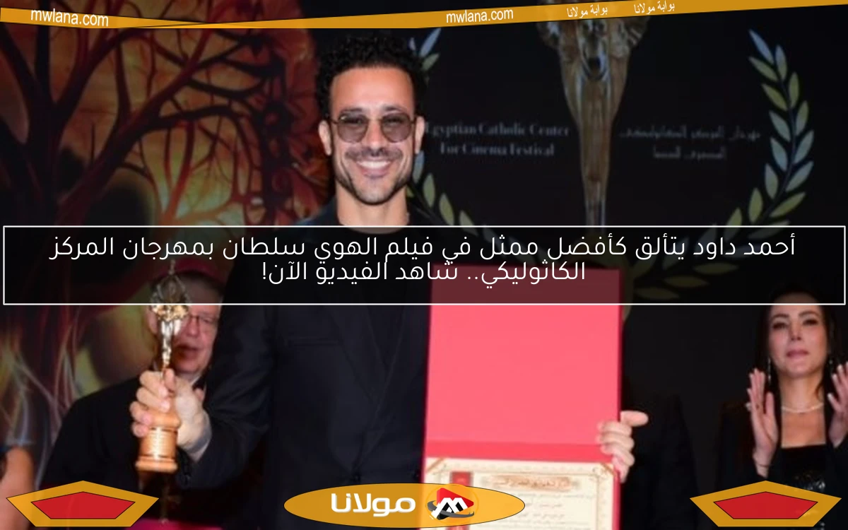 أحمد داود يتألق كأفضل ممثل في فيلم الهوي سلطان بمهرجان المركز الكاثوليكي.. شاهد الفيديو الآن!