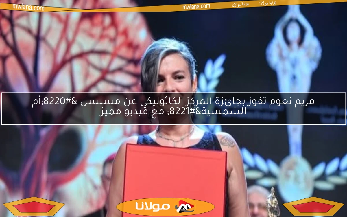 مريم نعوم تفوز بجائزة المركز الكاثوليكي عن مسلسل “أم الشمسية” مع فيديو مميز