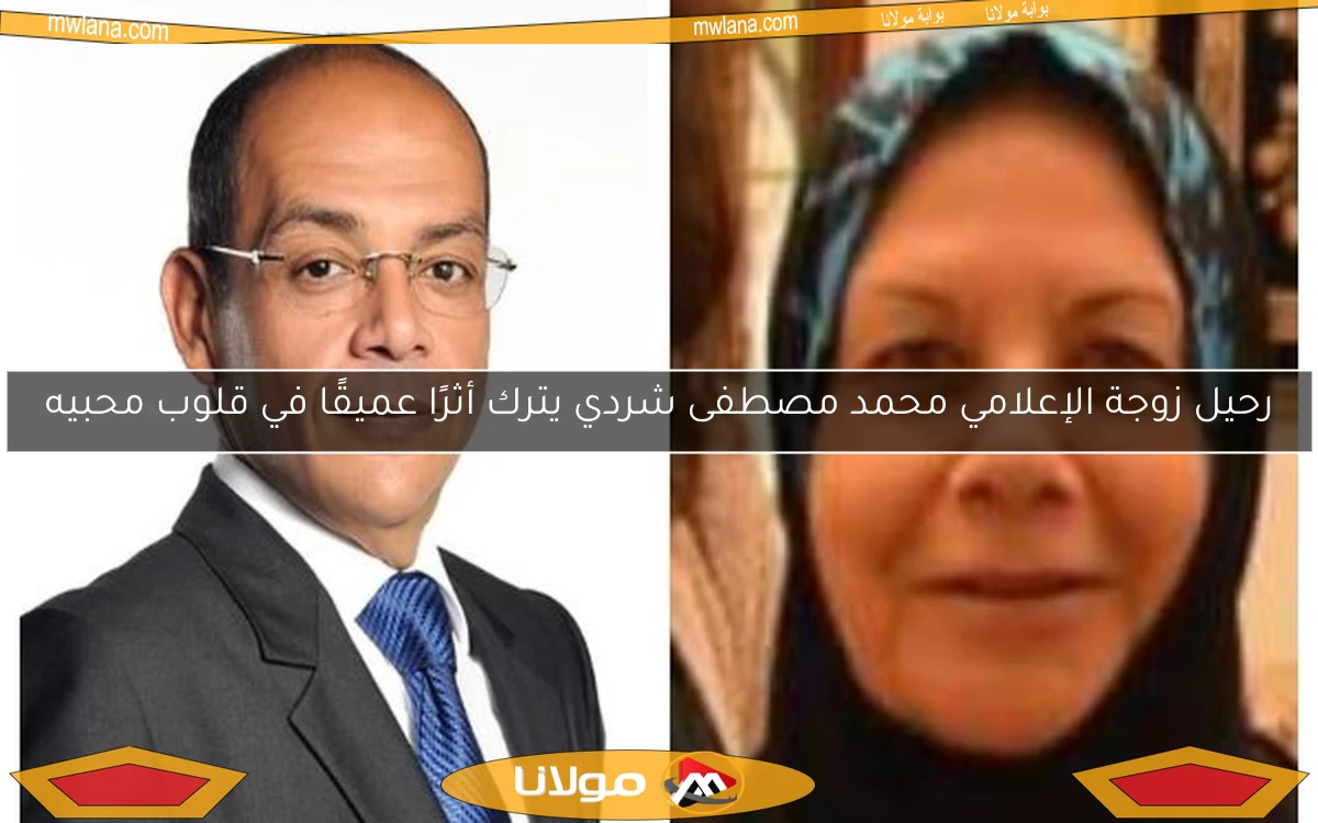 رحيل زوجة الإعلامي محمد مصطفى شردي يترك أثرًا عميقًا في قلوب محبيه