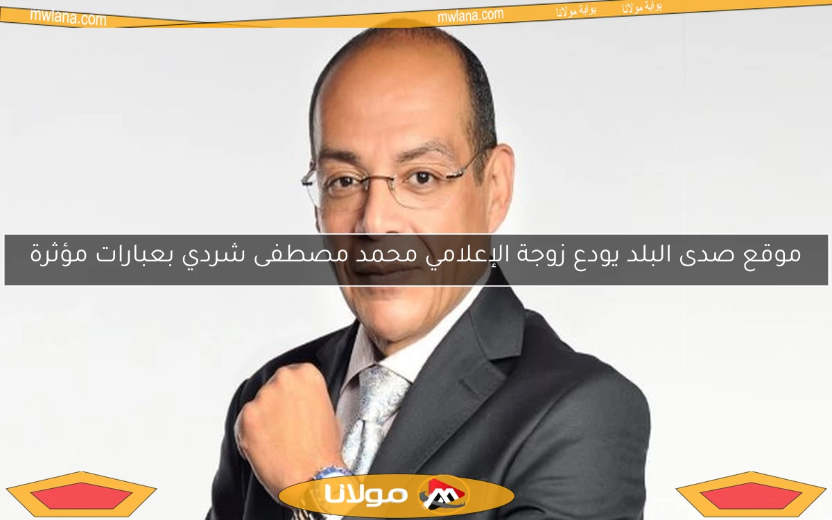 موقع صدى البلد يودع زوجة الإعلامي محمد مصطفى شردي بعبارات مؤثرة