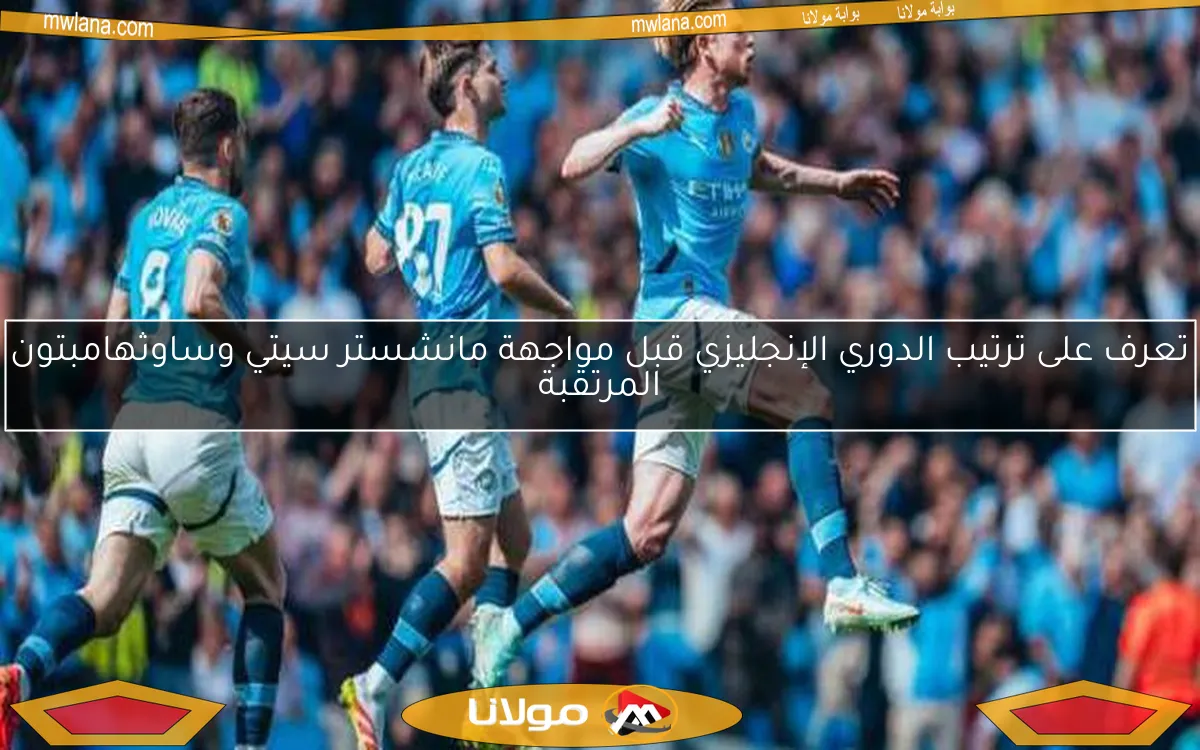تعرف على ترتيب الدوري الإنجليزي قبل مواجهة مانشستر سيتي وساوثهامبتون المرتقبة