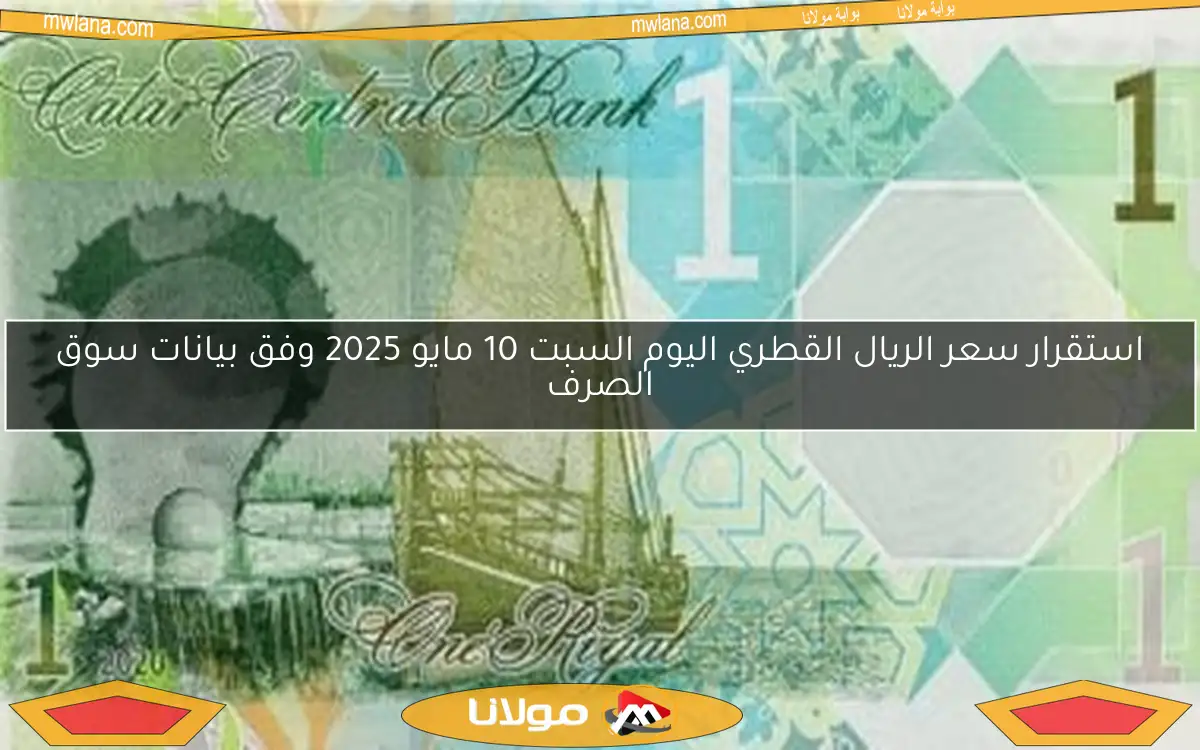 استقرار سعر الريال القطري اليوم السبت 10 مايو 2025 وفق بيانات سوق الصرف