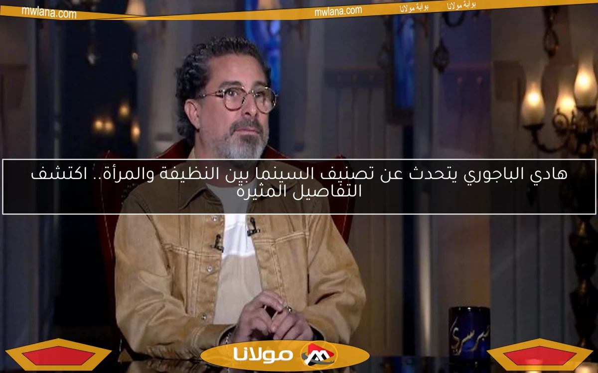 هادي الباجوري يتحدث عن تصنيف السينما بين النظيفة والمرأة.. اكتشف التفاصيل المثيرة