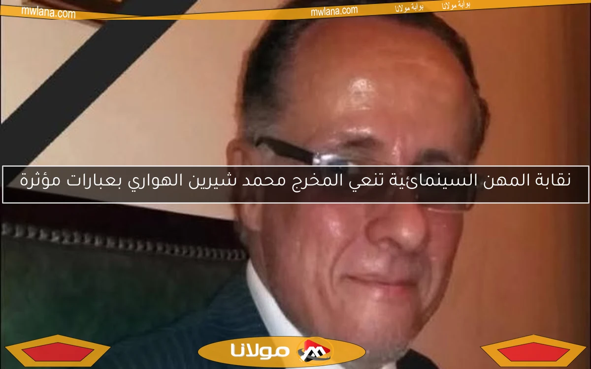نقابة المهن السينمائية تنعي المخرج محمد شيرين الهواري بعبارات مؤثرة