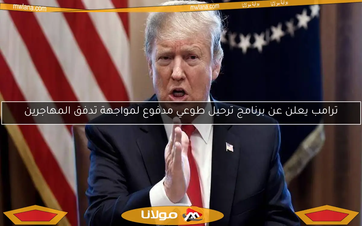 ترامب يعلن عن برنامج ترحيل طوعي مدفوع لمواجهة تدفق المهاجرين