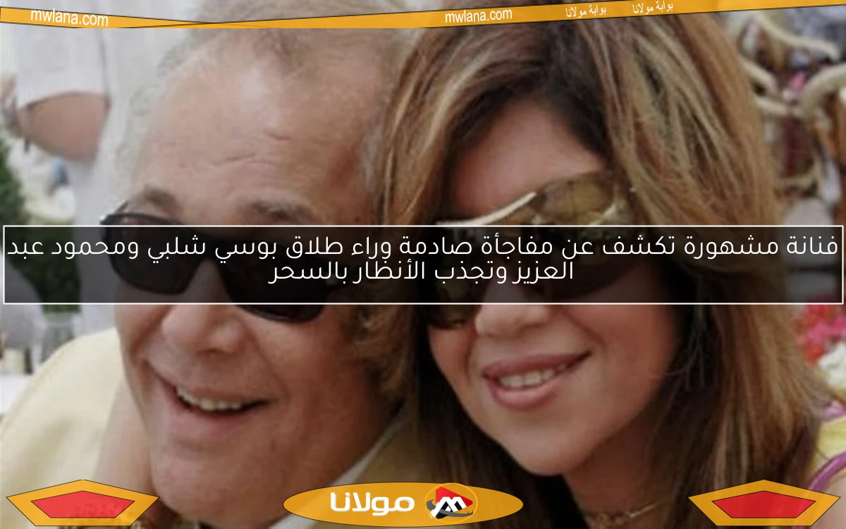 فنانة مشهورة تكشف عن مفاجأة صادمة وراء طلاق بوسي شلبي ومحمود عبد العزيز وتجذب الأنظار بالسحر