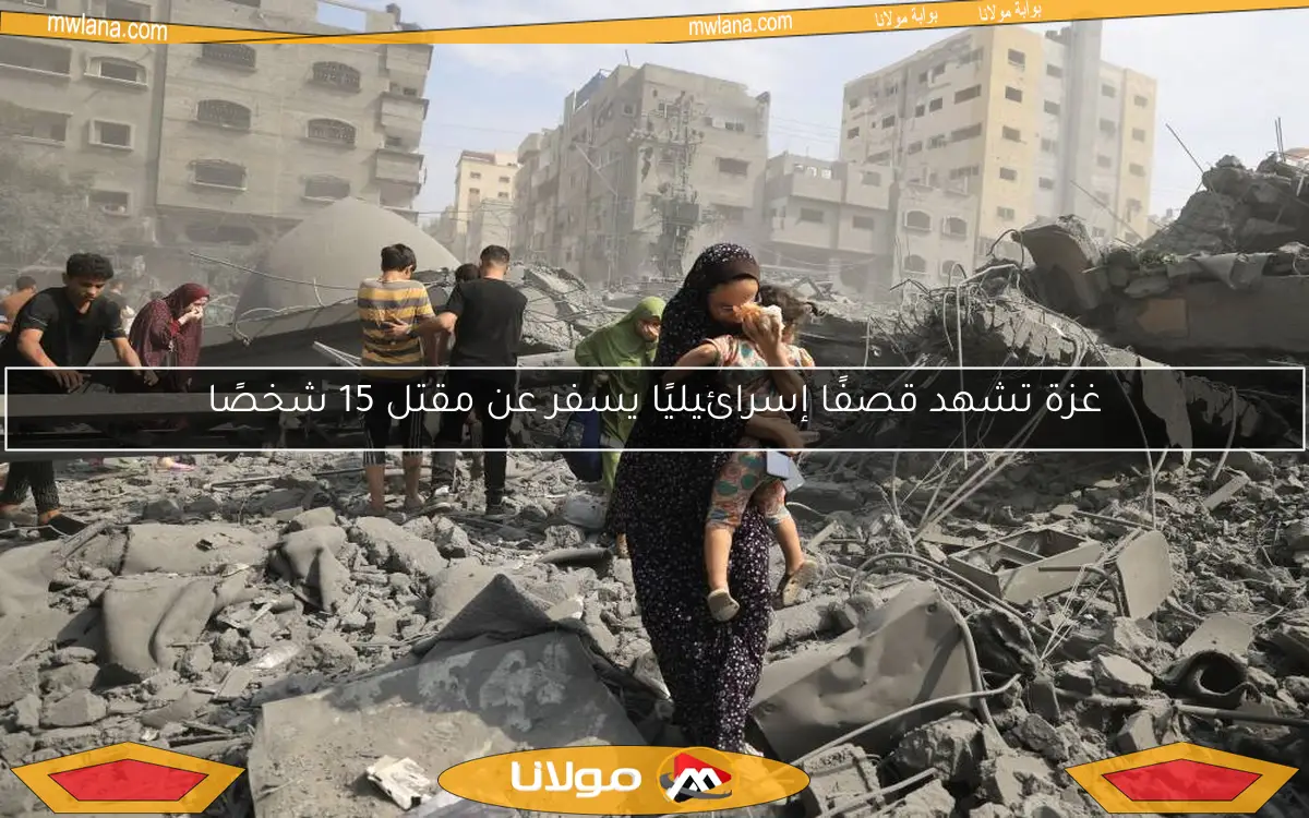 غزة تشهد قصفًا إسرائيليًا يسفر عن مقتل 15 شخصًا