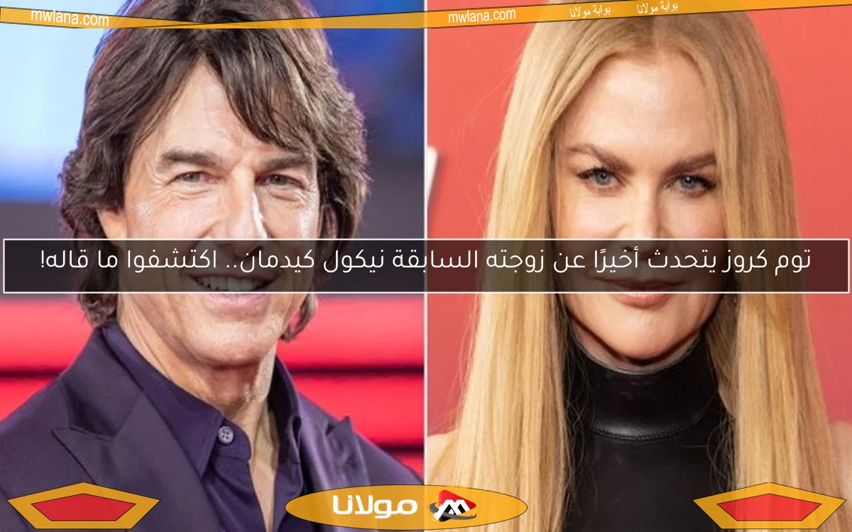 توم كروز يتحدث أخيرًا عن زوجته السابقة نيكول كيدمان.. اكتشفوا ما قاله!