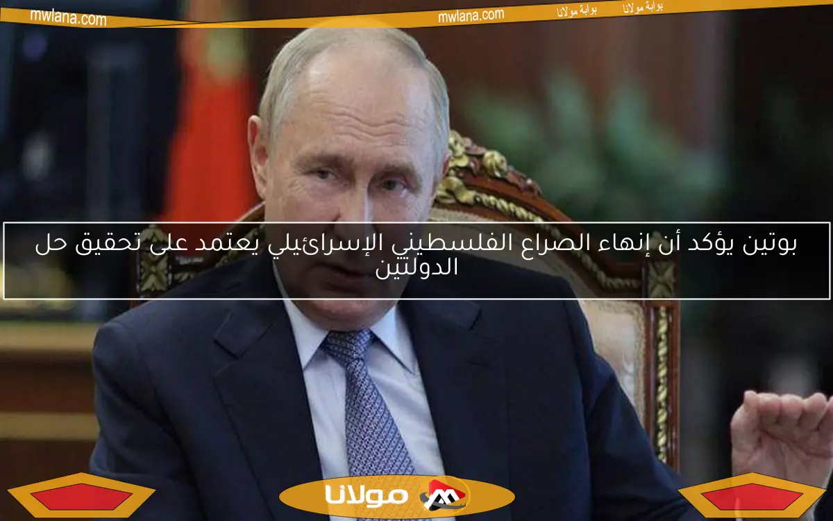 بوتين يؤكد أن إنهاء الصراع الفلسطيني الإسرائيلي يعتمد على تحقيق حل الدولتين