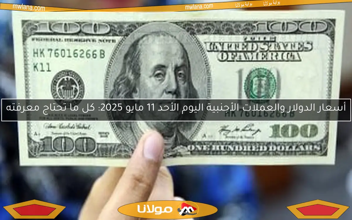 أسعار الدولار والعملات الأجنبية اليوم الأحد 11 مايو 2025: كل ما تحتاج معرفته