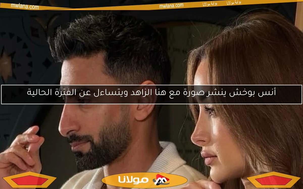 أنس بوخش ينشر صورة مع هنا الزاهد ويتساءل عن الفترة الحالية