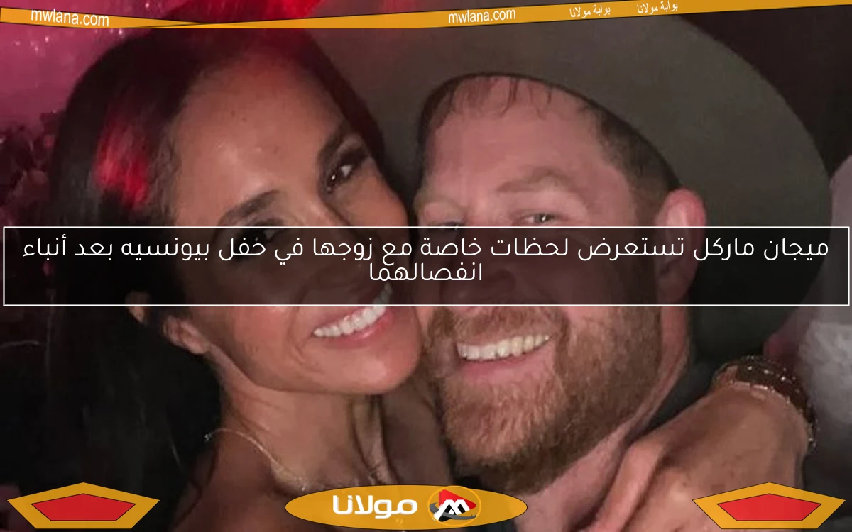 ميجان ماركل تستعرض لحظات خاصة مع زوجها في حفل بيونسيه بعد أنباء انفصالهما