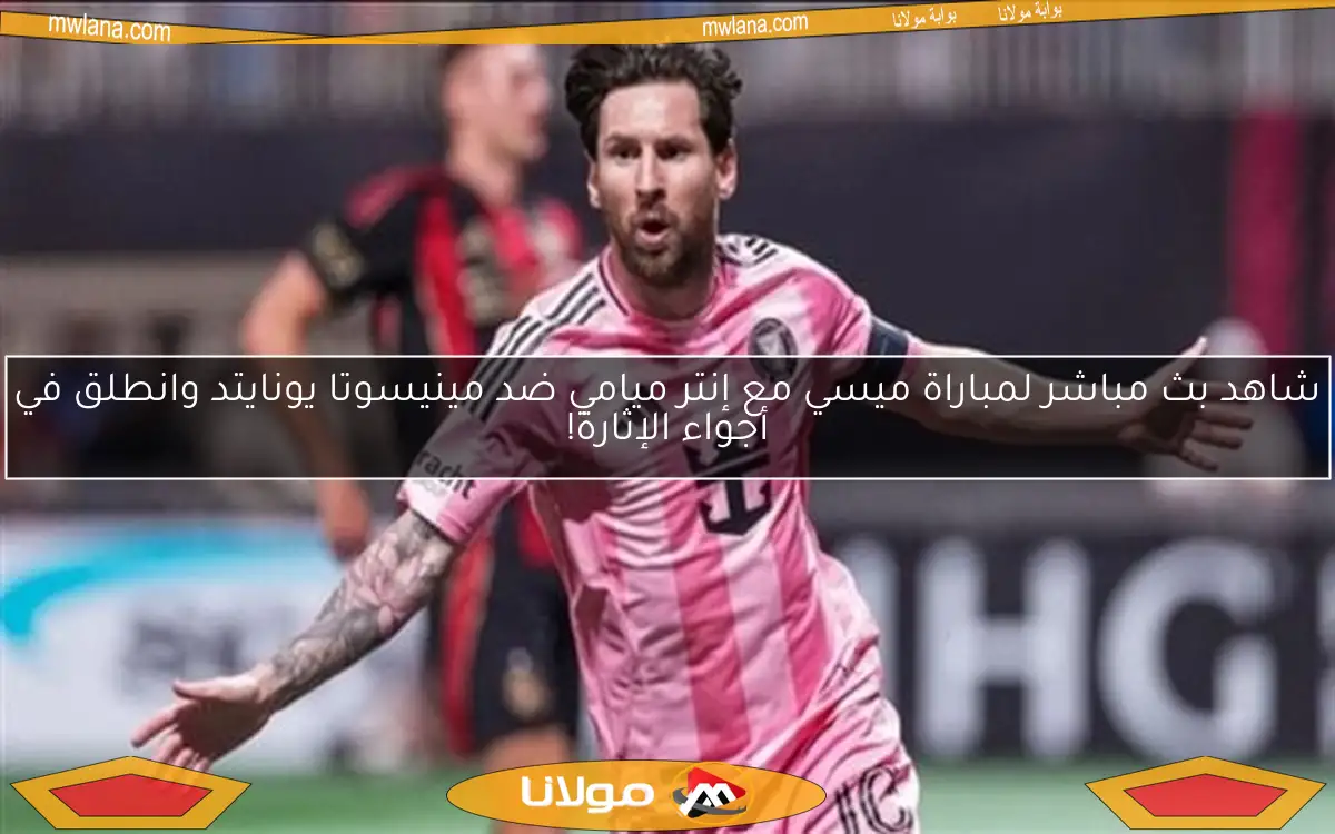 شاهد بث مباشر لمباراة ميسي مع إنتر ميامي ضد مينيسوتا يونايتد وانطلق في أجواء الإثارة!