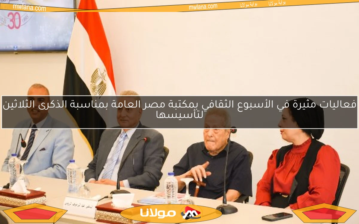 فعاليات مثيرة في الأسبوع الثقافي بمكتبة مصر العامة بمناسبة الذكرى الثلاثين لتأسيسها