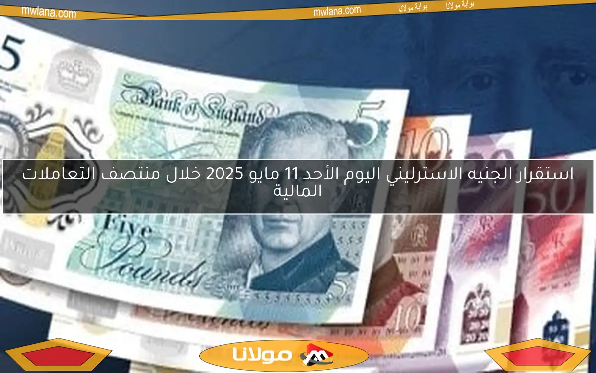 استقرار الجنيه الاسترليني اليوم الأحد 11 مايو 2025 خلال منتصف التعاملات المالية