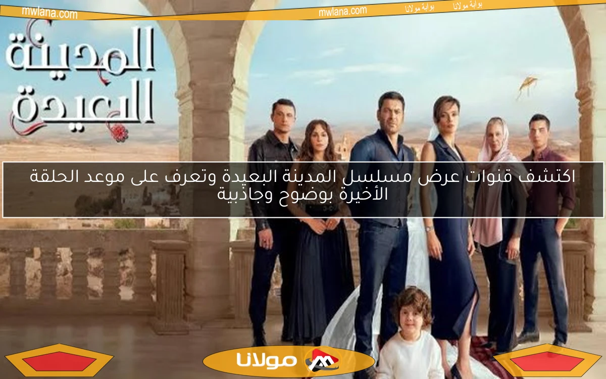 اكتشف قنوات عرض مسلسل المدينة البعيدة وتعرف على موعد الحلقة الأخيرة بوضوح وجاذبية
