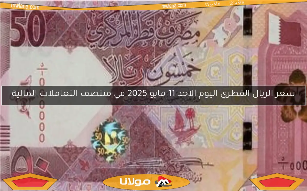 سعر الريال القطري اليوم الأحد 11 مايو 2025 في منتصف التعاملات المالية