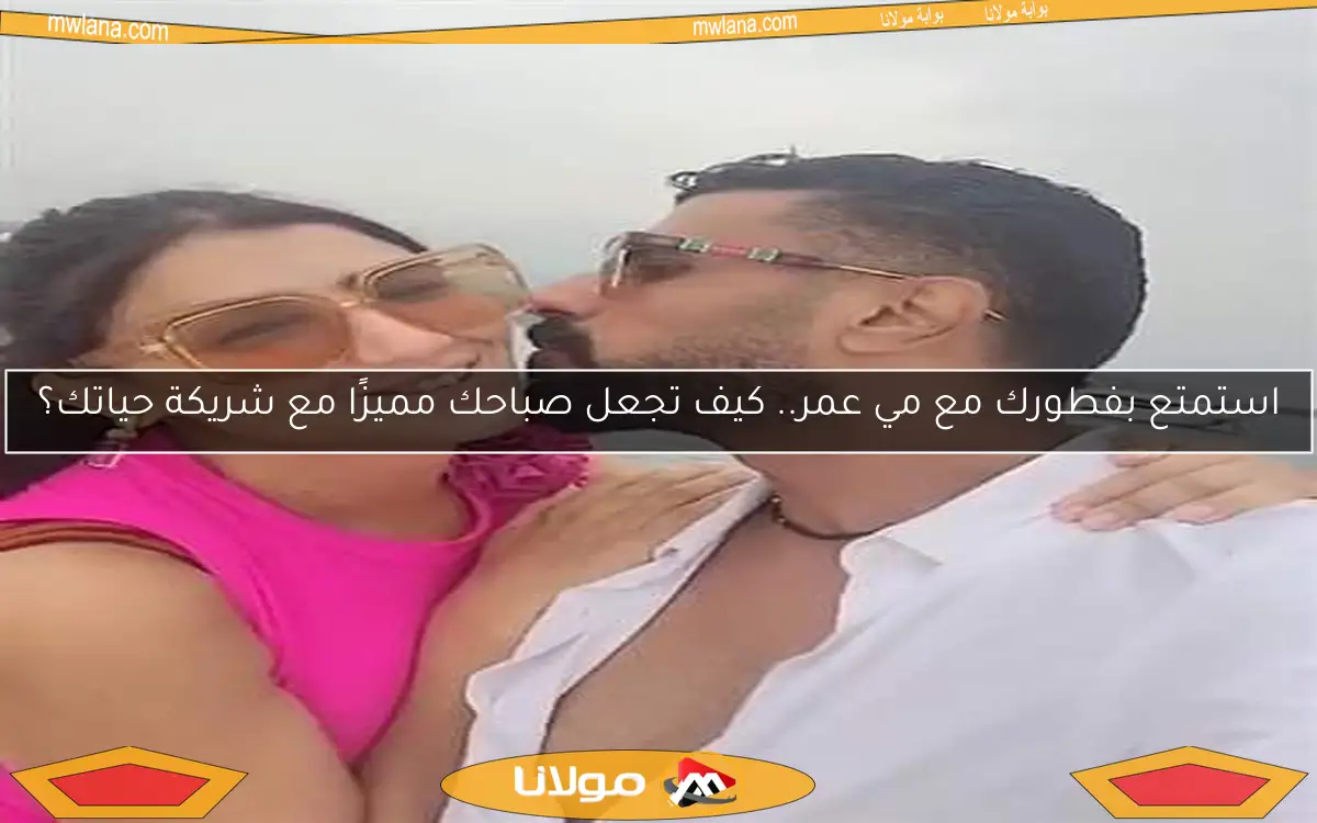 استمتع بفطورك مع مي عمر.. كيف تجعل صباحك مميزًا مع شريكة حياتك؟